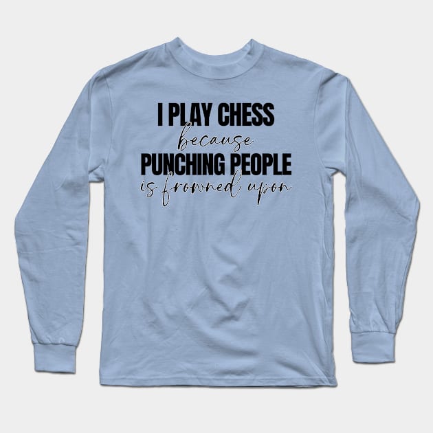 I Play Chess Because Punching People Is Frowned Upon Long Sleeve T-Shirt by RefinedApparelLTD